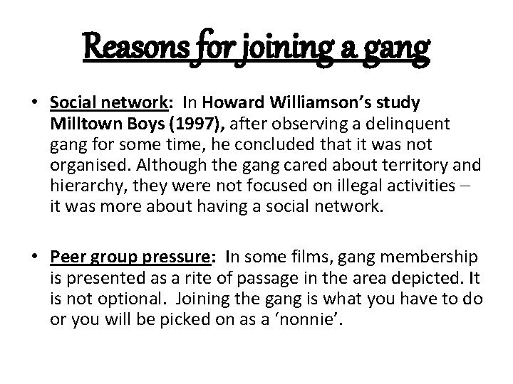Reasons for joining a gang • Social network: In Howard Williamson’s study Milltown Boys