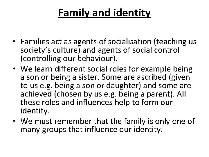 Family and identity • Families act as agents of socialisation (teaching us society’s culture)
