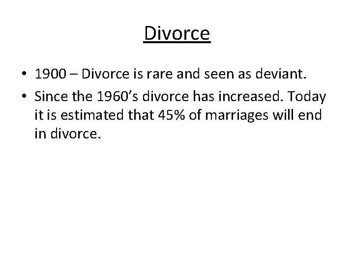 Divorce • 1900 – Divorce is rare and seen as deviant. • Since the