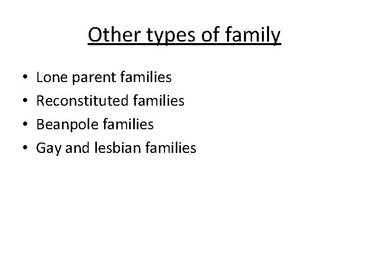 Other types of family • • Lone parent families Reconstituted families Beanpole families Gay