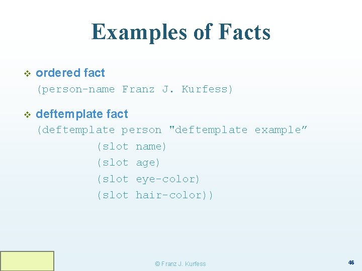 Examples of Facts v ordered fact (person-name Franz J. Kurfess) v deftemplate fact (deftemplate