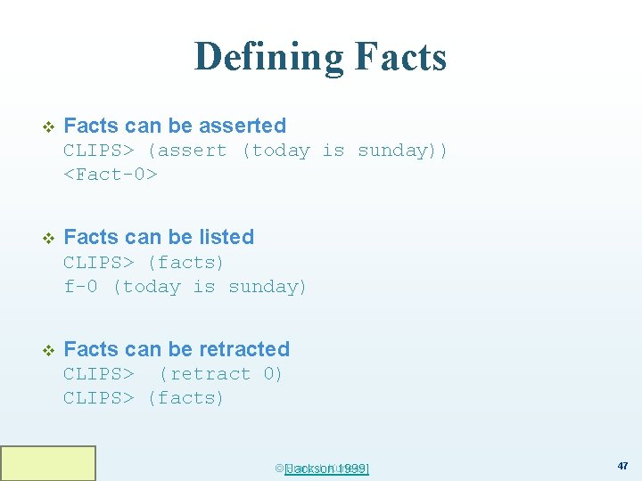 Defining Facts v Facts can be asserted CLIPS> (assert (today is sunday)) <Fact-0> v