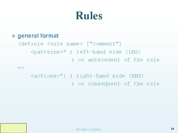 Rules v general format (defrule <rule name> ["comment"] <patterns>* ; left-hand side (LHS) ;