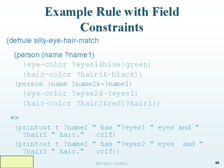 Example Rule with Field Constraints (defrule silly-eye-hair-match (person (name ? name 1) (eye-color ?