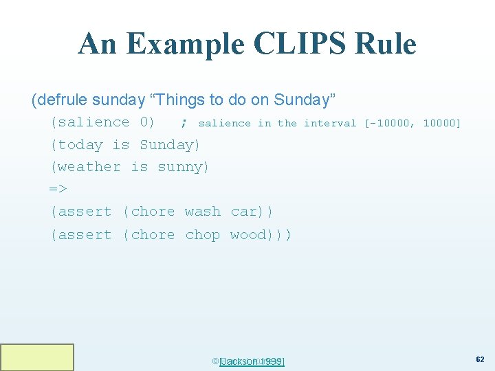 An Example CLIPS Rule (defrule sunday “Things to do on Sunday” (salience 0) ;