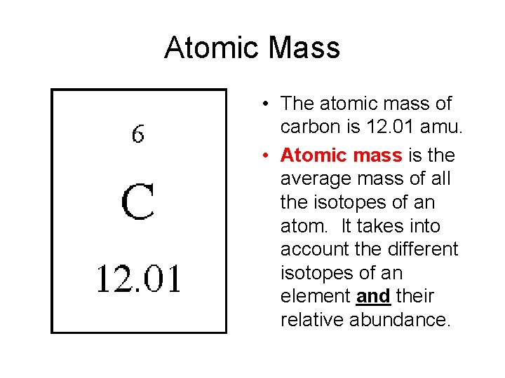 Atomic Mass • The atomic mass of carbon is 12. 01 amu. • Atomic