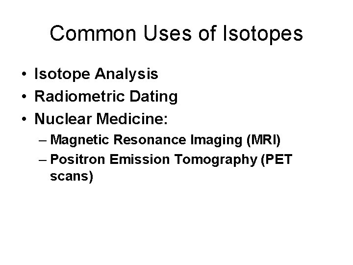 Common Uses of Isotopes • Isotope Analysis • Radiometric Dating • Nuclear Medicine: –