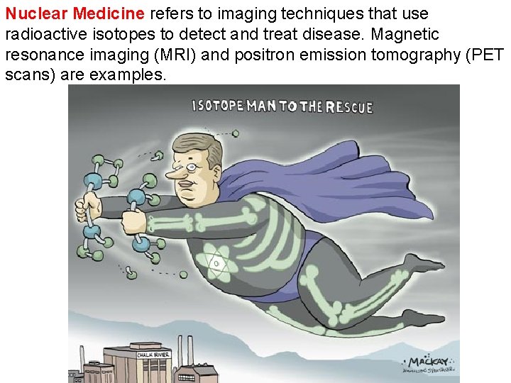 Nuclear Medicine refers to imaging techniques that use radioactive isotopes to detect and treat