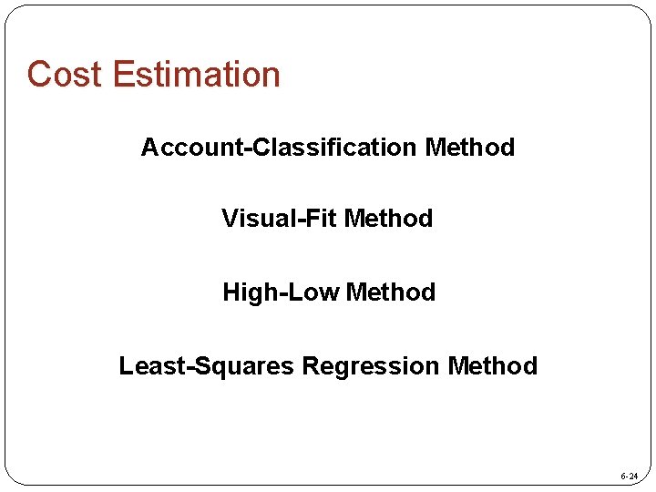 Cost Estimation Account-Classification Method Visual-Fit Method High-Low Method Least-Squares Regression Method 6 -24 