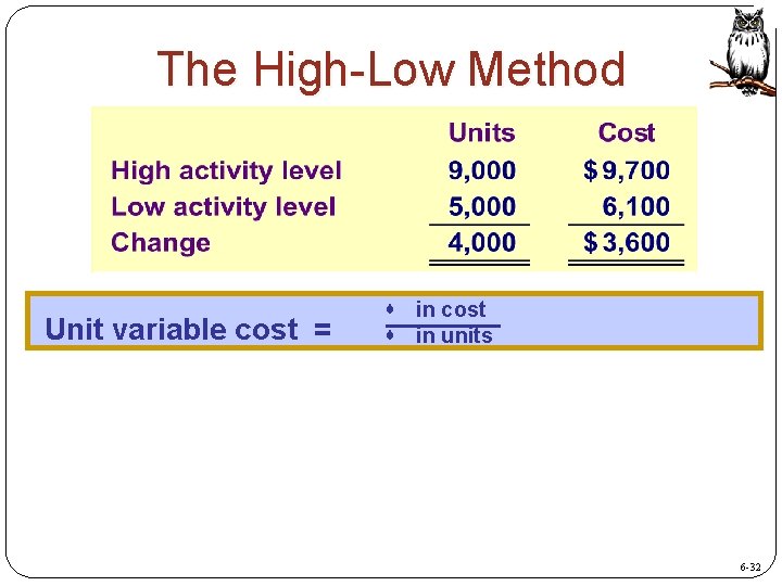 The High-Low Method Unit variable cost = in cost in units 6 -32 