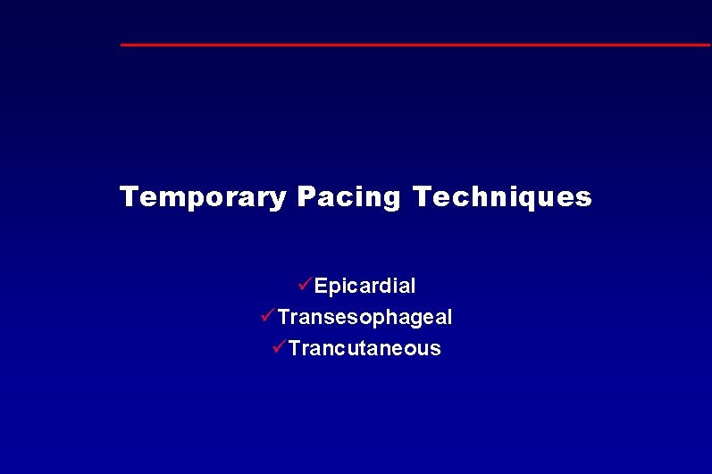 Temporary Pacing Techniques üEpicardial üTransesophageal üTrancutaneous 