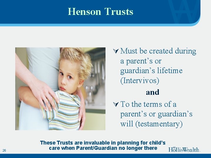 Henson Trusts Ú Must be created during a parent’s or guardian’s lifetime (Intervivos) and