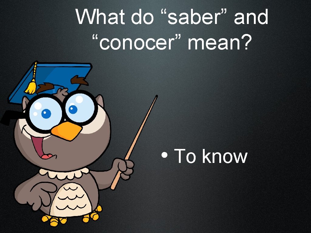 What do “saber” and “conocer” mean? • To know 