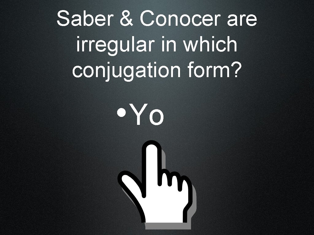 Saber & Conocer are irregular in which conjugation form? • Yo 