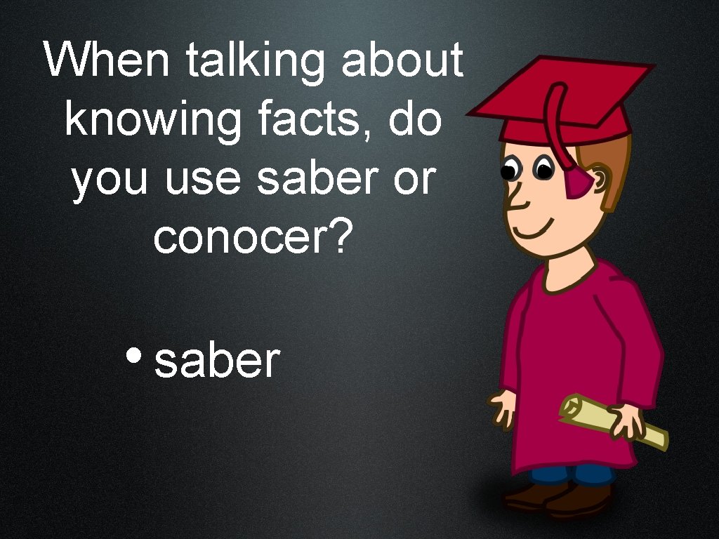 When talking about knowing facts, do you use saber or conocer? • saber 