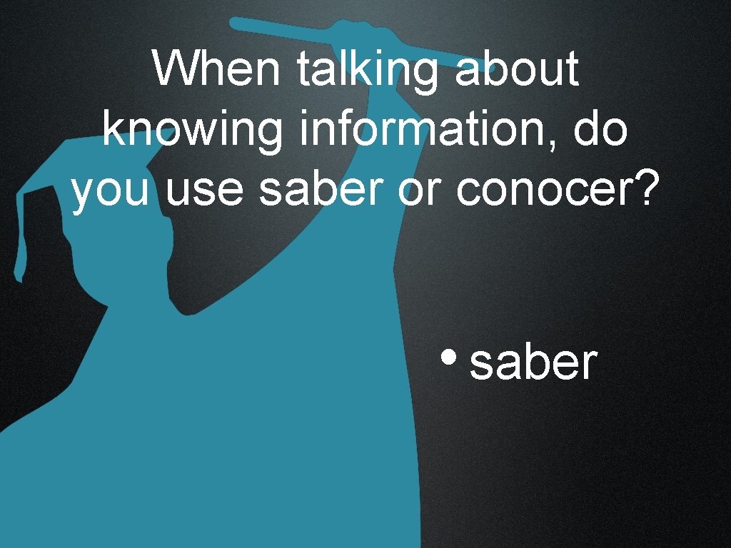 When talking about knowing information, do you use saber or conocer? • saber 