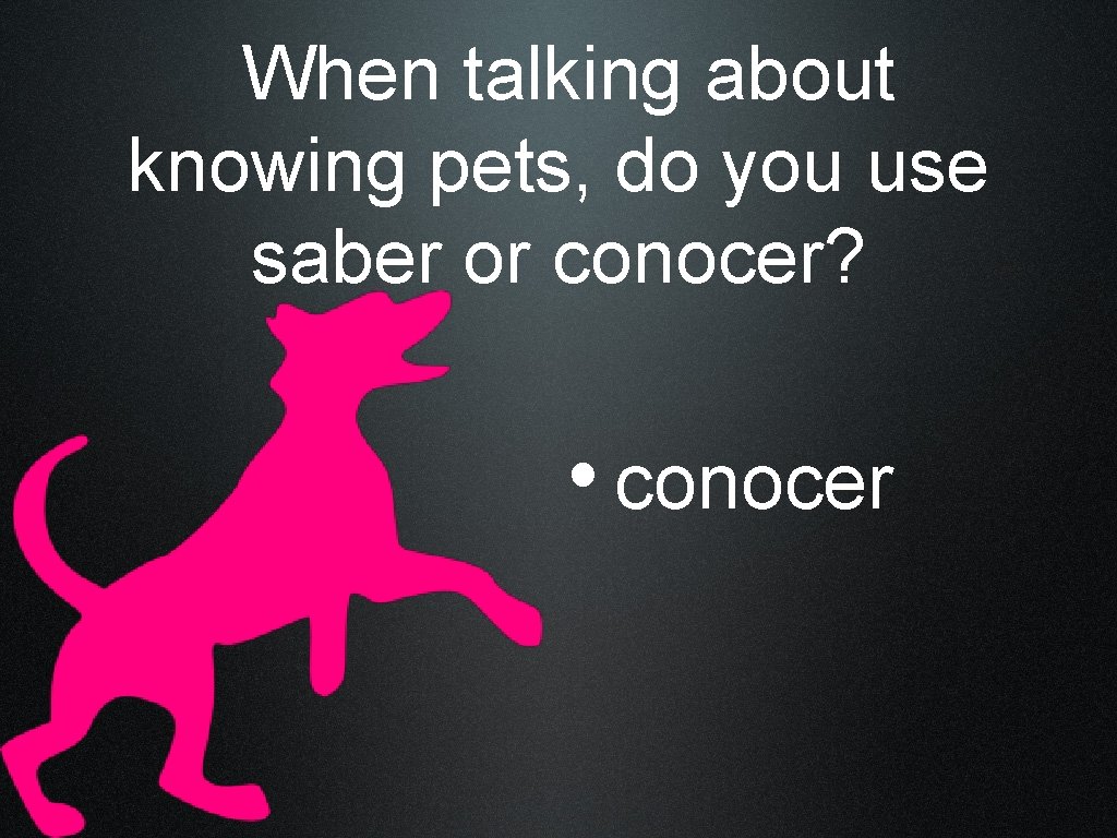 When talking about knowing pets, do you use saber or conocer? • conocer 