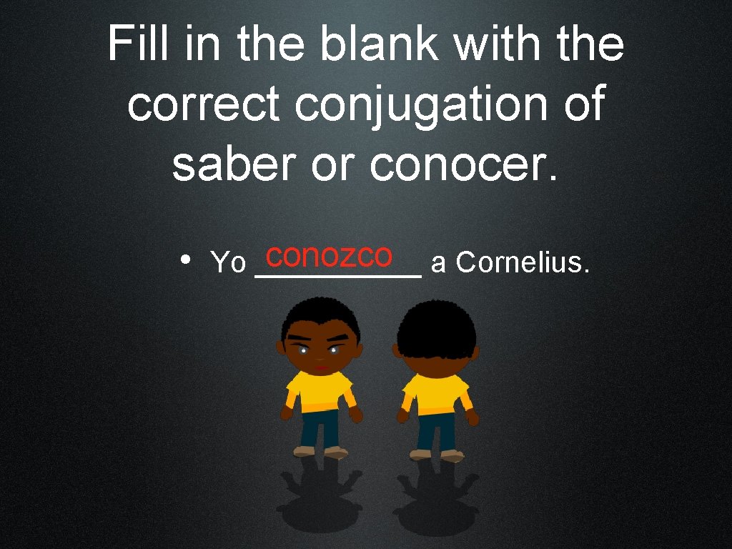 Fill in the blank with the correct conjugation of saber or conocer. conozco a