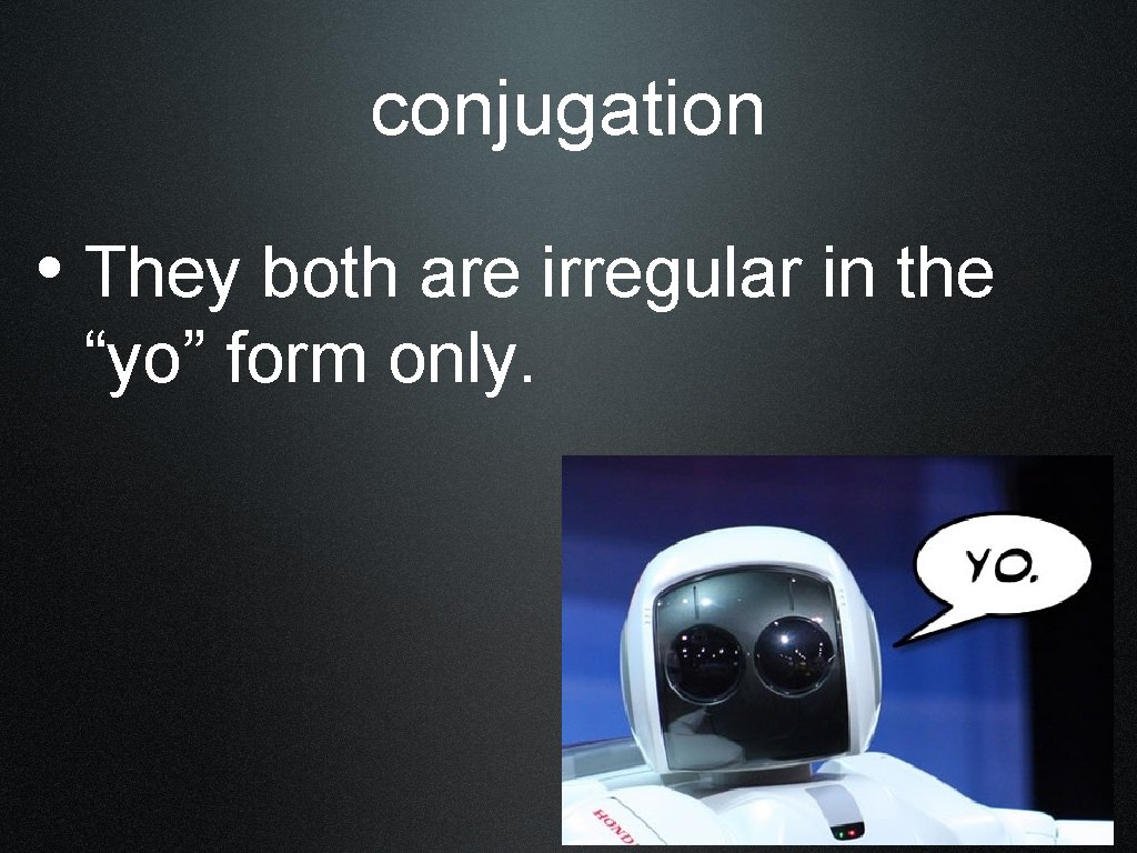conjugation • They both are irregular in the “yo” form only. 