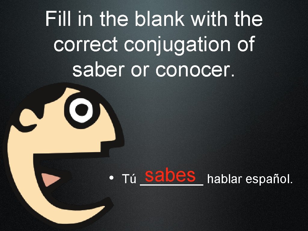 Fill in the blank with the correct conjugation of saber or conocer. sabes hablar