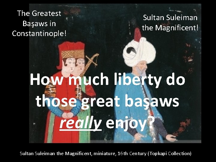 The Greatest Başaws in Constantinople! Sultan Suleiman the Magnificent! How much liberty do those