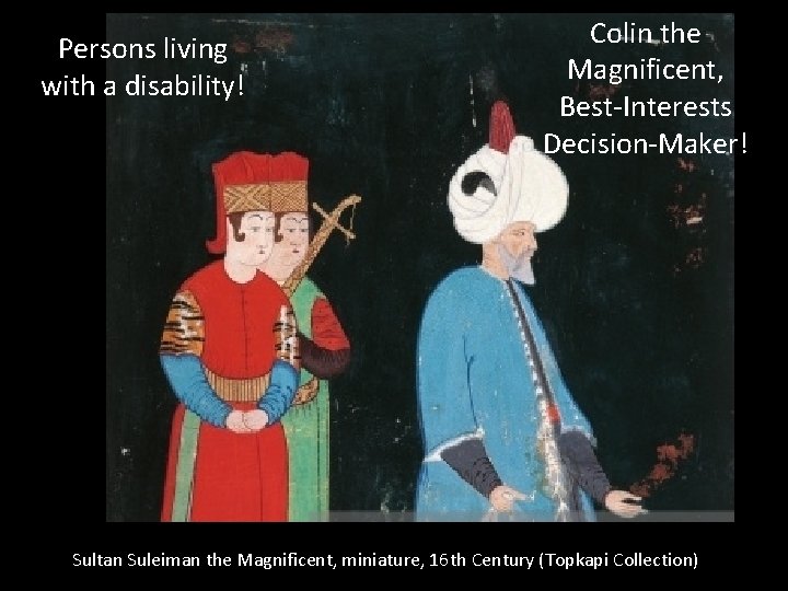 Persons living with a disability! Colin the Magnificent, Best-Interests Decision-Maker! Sultan Suleiman the Magnificent,