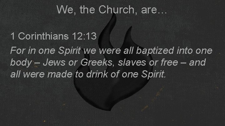 We, the Church, are… 1 Corinthians 12: 13 For in one Spirit we were