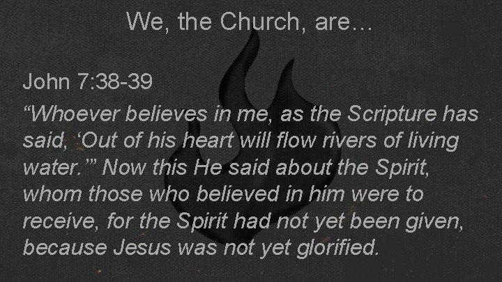 We, the Church, are… John 7: 38 -39 “Whoever believes in me, as the