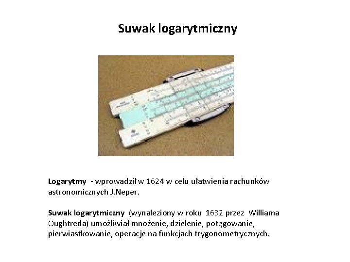 Suwak logarytmiczny Logarytmy - wprowadził w 1624 w celu ułatwienia rachunków astronomicznych J. Neper.