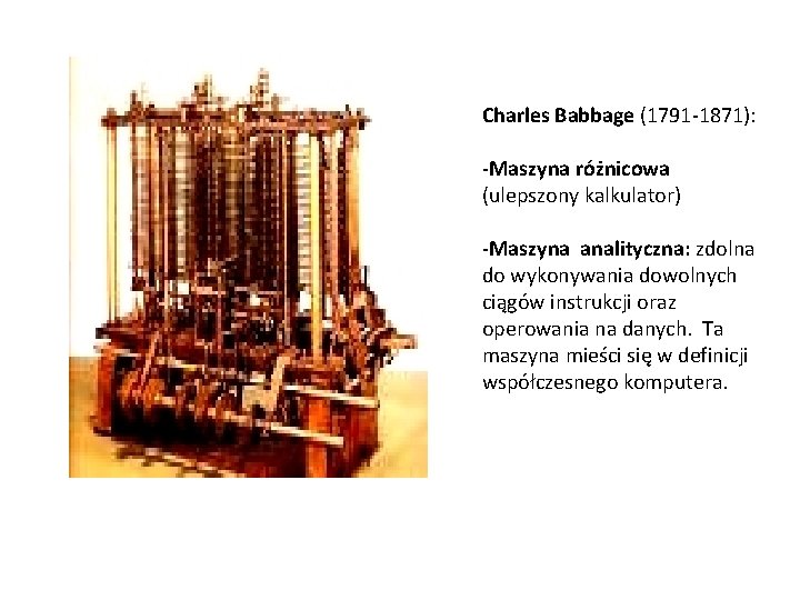 Charles Babbage (1791 -1871): -Maszyna różnicowa (ulepszony kalkulator) -Maszyna analityczna: zdolna do wykonywania dowolnych