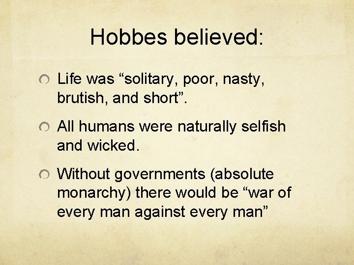 Hobbes believed: Life was “solitary, poor, nasty, brutish, and short”. All humans were naturally