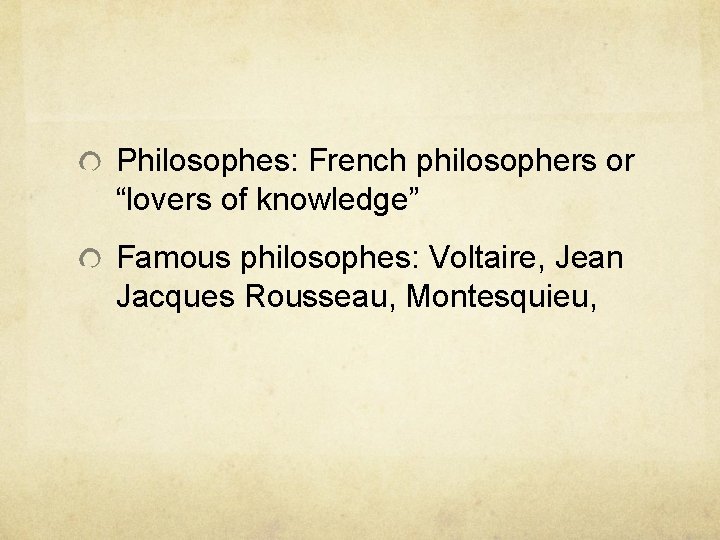 Philosophes: French philosophers or “lovers of knowledge” Famous philosophes: Voltaire, Jean Jacques Rousseau, Montesquieu,