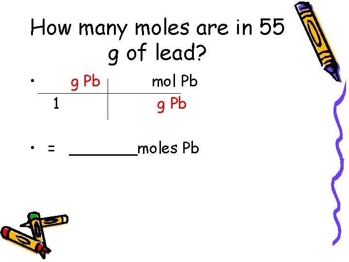 How many moles are in 55 g of lead? • g Pb 1 mol How many moles are in 55 g of lead? • g Pb 1 mol
