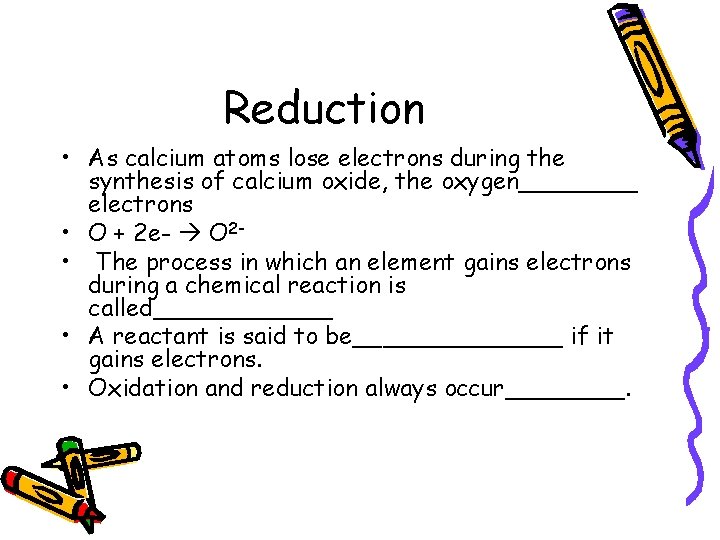 Reduction • As calcium atoms lose electrons during the synthesis of calcium oxide, the