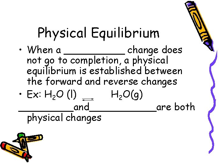 Physical Equilibrium • When a _____ change does not go to completion, a physical