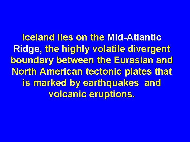 Iceland lies on the Mid-Atlantic Ridge, the highly volatile divergent boundary between the Eurasian