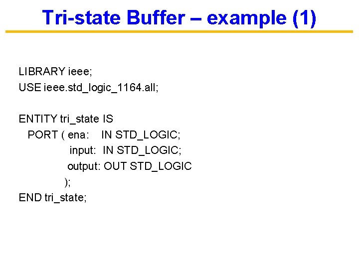 Tri-state Buffer – example (1) LIBRARY ieee; USE ieee. std_logic_1164. all; ENTITY tri_state IS