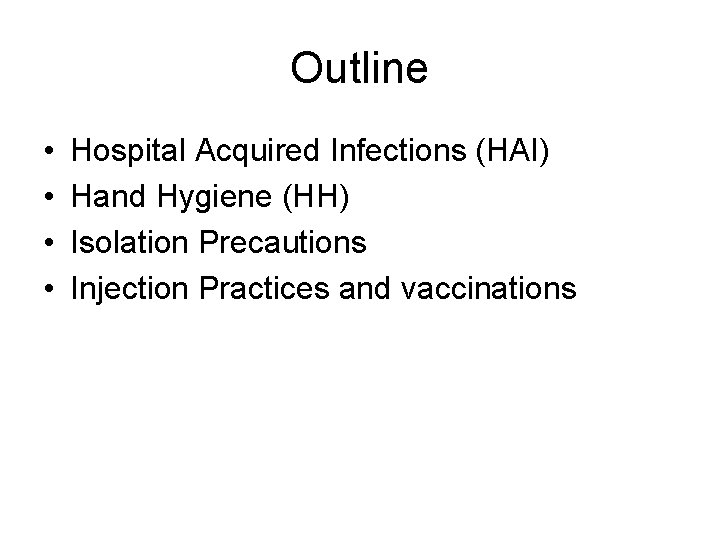 Outline • • Hospital Acquired Infections (HAI) Hand Hygiene (HH) Isolation Precautions Injection Practices