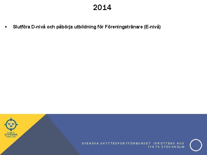 2014 • Slutföra D-nivå och påbörja utbildning för Föreningstränare (E-nivå) SVENSKA SKYTTESPORTFÖRBUNDET IDROTTENS HUS