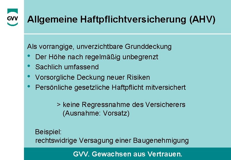 Allgemeine Haftpflichtversicherung (AHV) Als vorrangige, unverzichtbare Grunddeckung • Der Höhe nach regelmäßig unbegrenzt •