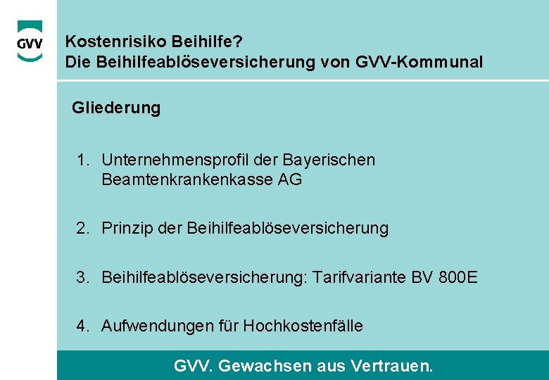 Kostenrisiko Beihilfe? Die Beihilfeablöseversicherung von GVV-Kommunal Gliederung 1. Unternehmensprofil der Bayerischen Beamtenkrankenkasse AG 2.