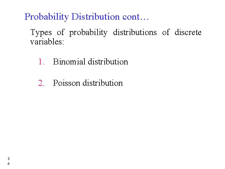 Probability Distribution cont… Types of probability distributions of discrete variables: 1. Binomial distribution 2.