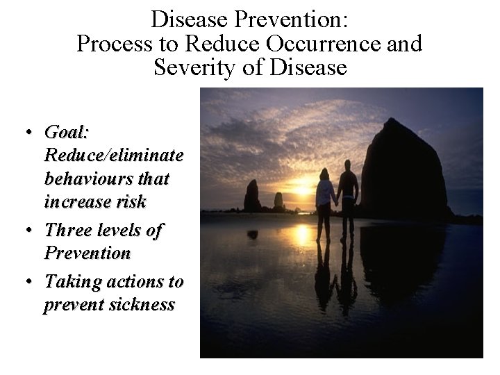 Disease Prevention: Process to Reduce Occurrence and Severity of Disease • Goal: Reduce/eliminate behaviours