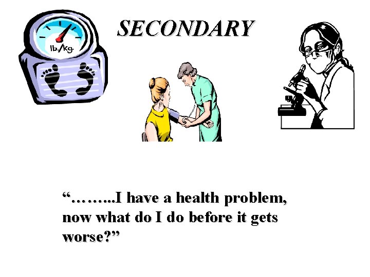 SECONDARY “……. . . I have a health problem, now what do I do