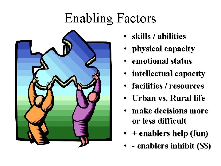 Enabling Factors • • skills / abilities physical capacity emotional status intellectual capacity facilities