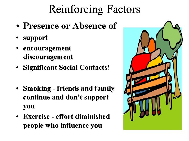 Reinforcing Factors • Presence or Absence of • support • encouragement discouragement • Significant
