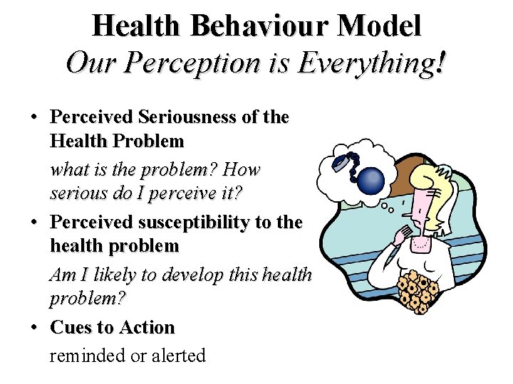 Health Behaviour Model Our Perception is Everything! • Perceived Seriousness of the Health Problem