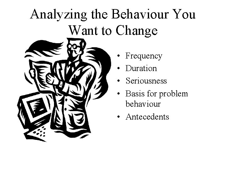 Analyzing the Behaviour You Want to Change • • Frequency Duration Seriousness Basis for