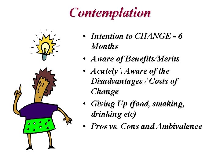 Contemplation • Intention to CHANGE - 6 Months • Aware of Benefits/Merits • Acutely