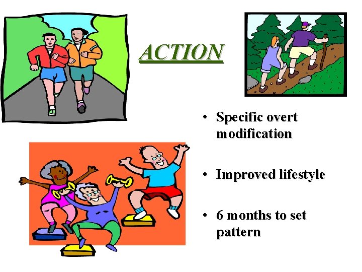ACTION • Specific overt modification • Improved lifestyle • 6 months to set pattern